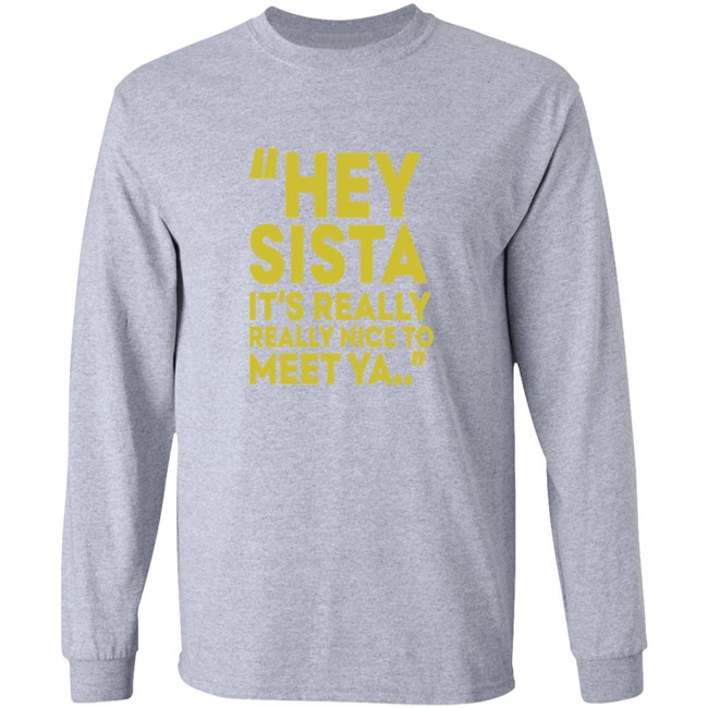Hey Sista Its Really Really Nice To Meet Ya T Shirt Hey Sista Its Really Really Nice To Meet Ya T Shirt