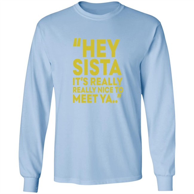 Hey Sista Its Really Really Nice To Meet Ya T Shirt Hey Sista Its Really Really Nice To Meet Ya T Shirt