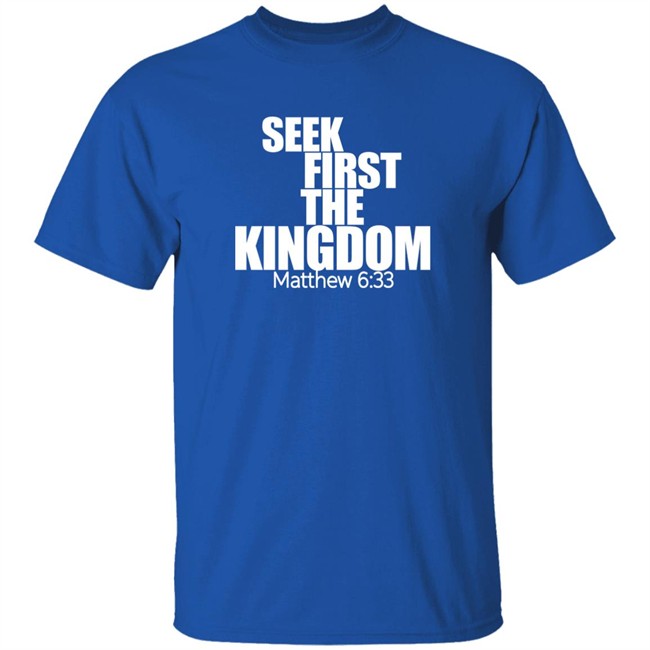 Seek First The Kingdom Matthew 6:33 Shirt Seek First The Kingdom Matthew 6:33 Shirt