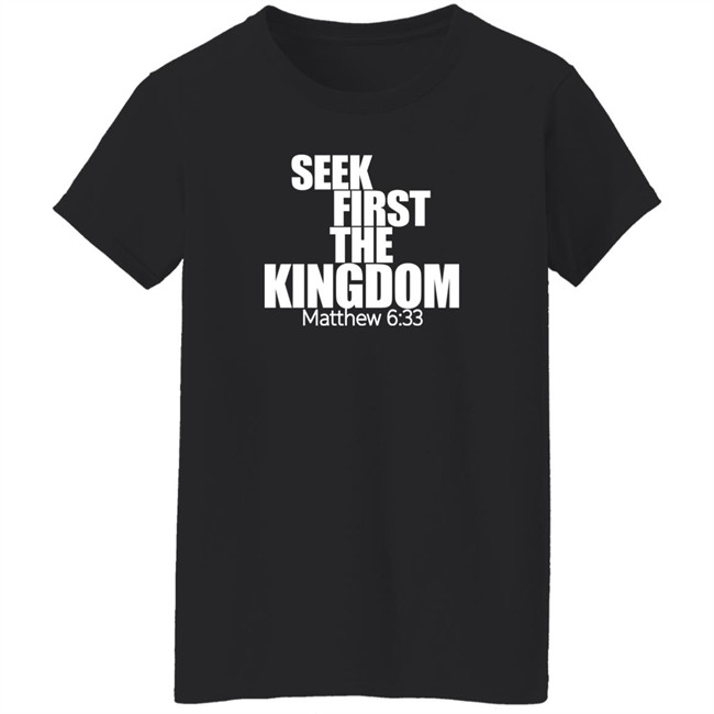 Seek First The Kingdom Matthew 6:33 Shirt Seek First The Kingdom Matthew 6:33 Shirt