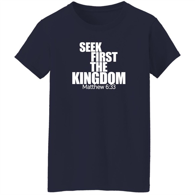 Seek First The Kingdom Matthew 6:33 Shirt Seek First The Kingdom Matthew 6:33 Shirt