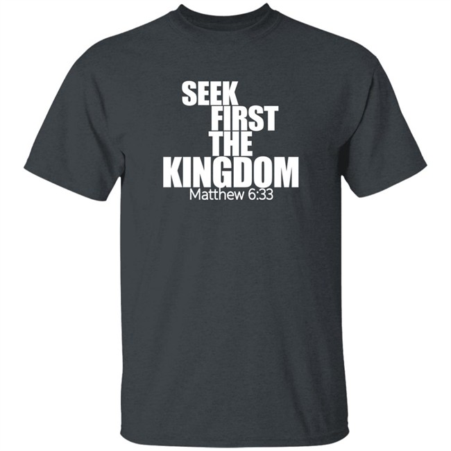Seek First The Kingdom Matthew 6:33 Shirt Seek First The Kingdom Matthew 6:33 Shirt