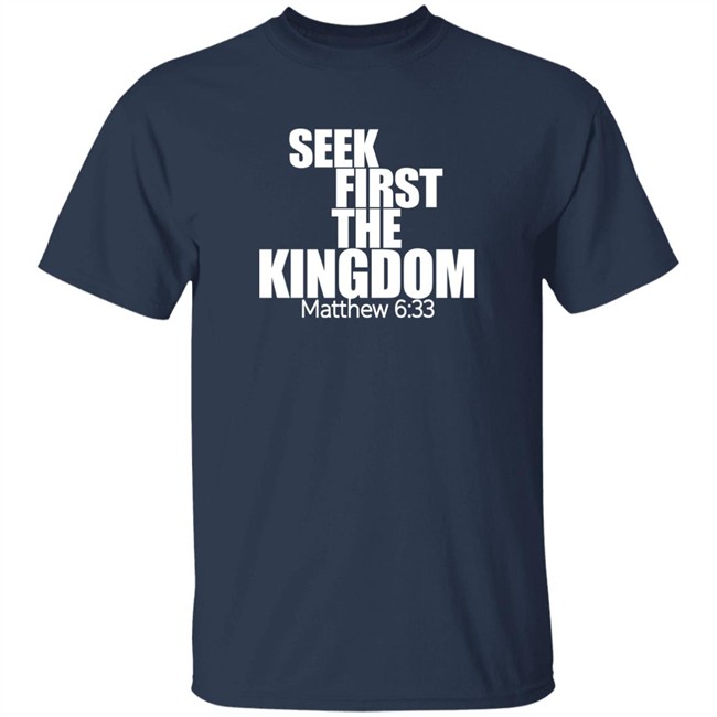Seek First The Kingdom Matthew 6:33 Shirt Seek First The Kingdom Matthew 6:33 Shirt