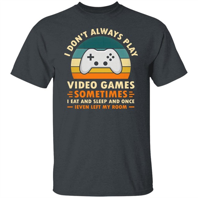 I Don't Always Play Video Games Sometimes I Eat And Sleep And Once Shirt Adam07 I Don't Always Play Video Games Sometimes I Eat And Sleep And Once Shirt Adam07