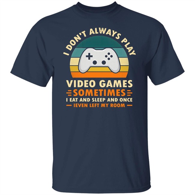 I Don't Always Play Video Games Sometimes I Eat And Sleep And Once Shirt Adam07 I Don't Always Play Video Games Sometimes I Eat And Sleep And Once Shirt Adam07