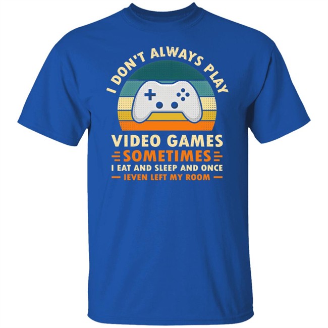 I Don't Always Play Video Games Sometimes I Eat And Sleep And Once Shirt Adam07 I Don't Always Play Video Games Sometimes I Eat And Sleep And Once Shirt Adam07