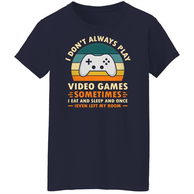 I Don't Always Play Video Games Sometimes I Eat And Sleep And Once Shirt Adam07 I Don't Always Play Video Games Sometimes I Eat And Sleep And Once Shirt Adam07