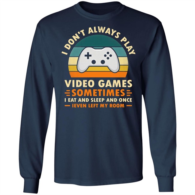 I Don't Always Play Video Games Sometimes I Eat And Sleep And Once Shirt Adam07 I Don't Always Play Video Games Sometimes I Eat And Sleep And Once Shirt Adam07