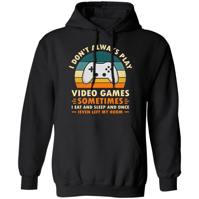 I Don't Always Play Video Games Sometimes I Eat And Sleep And Once Shirt Adam07 I Don't Always Play Video Games Sometimes I Eat And Sleep And Once Shirt Adam07