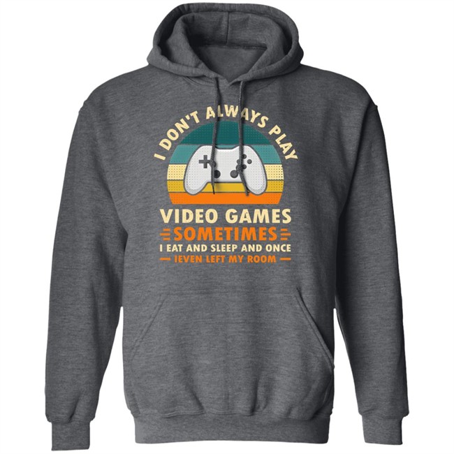 I Don't Always Play Video Games Sometimes I Eat And Sleep And Once Shirt Adam07 I Don't Always Play Video Games Sometimes I Eat And Sleep And Once Shirt Adam07