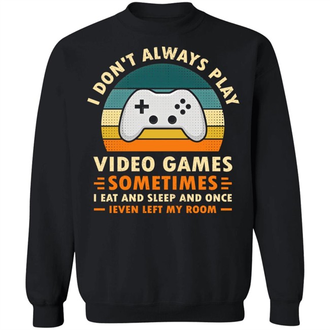 I Don't Always Play Video Games Sometimes I Eat And Sleep And Once Shirt Adam07 I Don't Always Play Video Games Sometimes I Eat And Sleep And Once Shirt Adam07