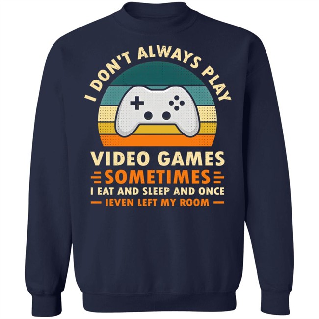 I Don't Always Play Video Games Sometimes I Eat And Sleep And Once Shirt Adam07 I Don't Always Play Video Games Sometimes I Eat And Sleep And Once Shirt Adam07
