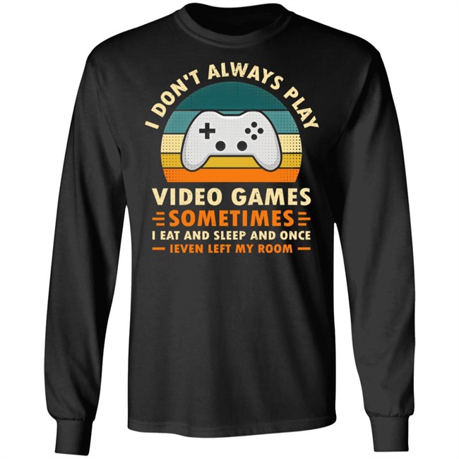 I Don't Always Play Video Games Sometimes I Eat And Sleep And Once Shirt Adam07 I Don't Always Play Video Games Sometimes I Eat And Sleep And Once Shirt Adam07
