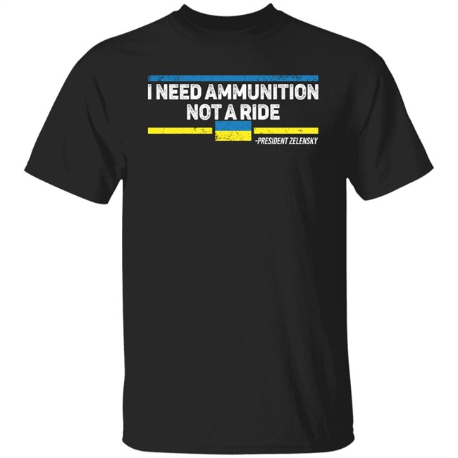 I Need Ammunition Not A Ride Ukraine President Zelensky T Shirt I Need Ammunition Not A Ride Ukraine President Zelensky T Shirt