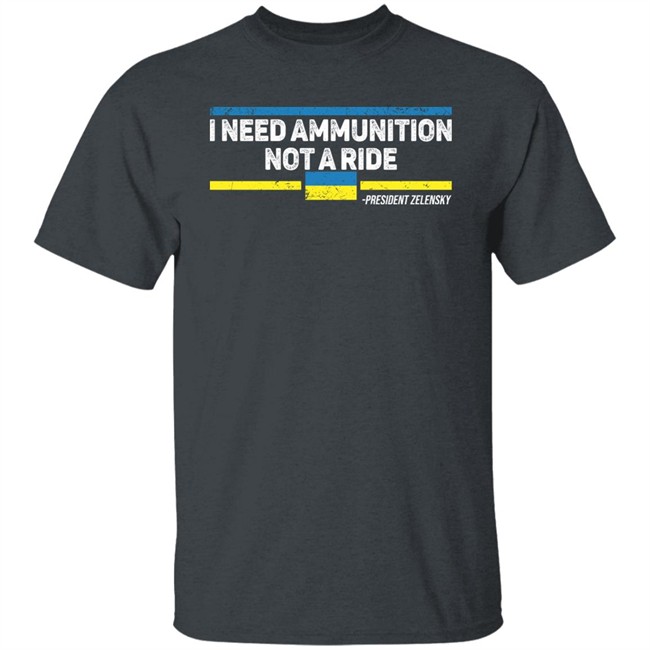 I Need Ammunition Not A Ride Ukraine President Zelensky T Shirt I Need Ammunition Not A Ride Ukraine President Zelensky T Shirt