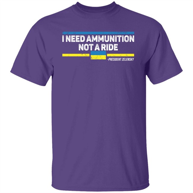 I Need Ammunition Not A Ride Ukraine President Zelensky T Shirt I Need Ammunition Not A Ride Ukraine President Zelensky T Shirt