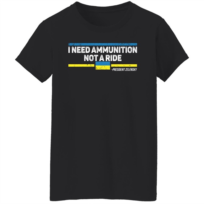 I Need Ammunition Not A Ride Ukraine President Zelensky T Shirt I Need Ammunition Not A Ride Ukraine President Zelensky T Shirt