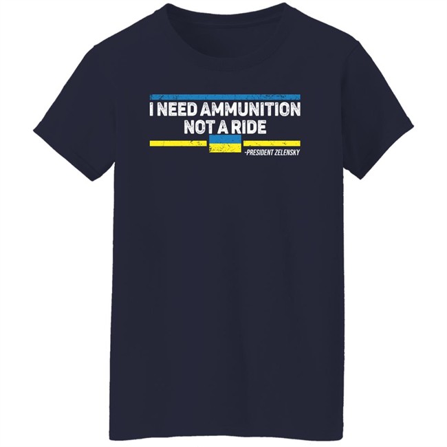 I Need Ammunition Not A Ride Ukraine President Zelensky T Shirt I Need Ammunition Not A Ride Ukraine President Zelensky T Shirt