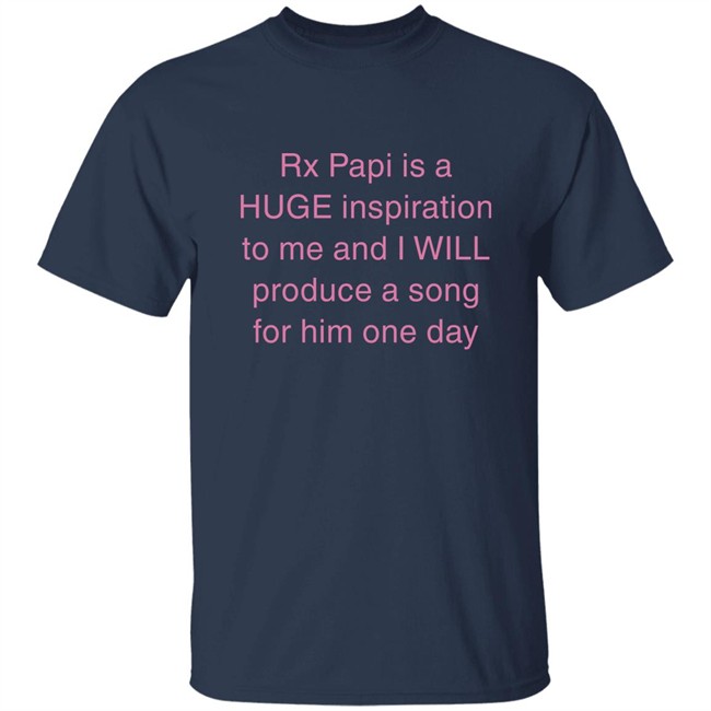 Rx Papi Is A Huge Inspiration To Me And I Will Produce A Song For Him One Day Shirt Rxpapii Rx Papi Is A Huge Inspiration To Me And I Will Produce A Song For Him One Day Shirt Rxpapii
