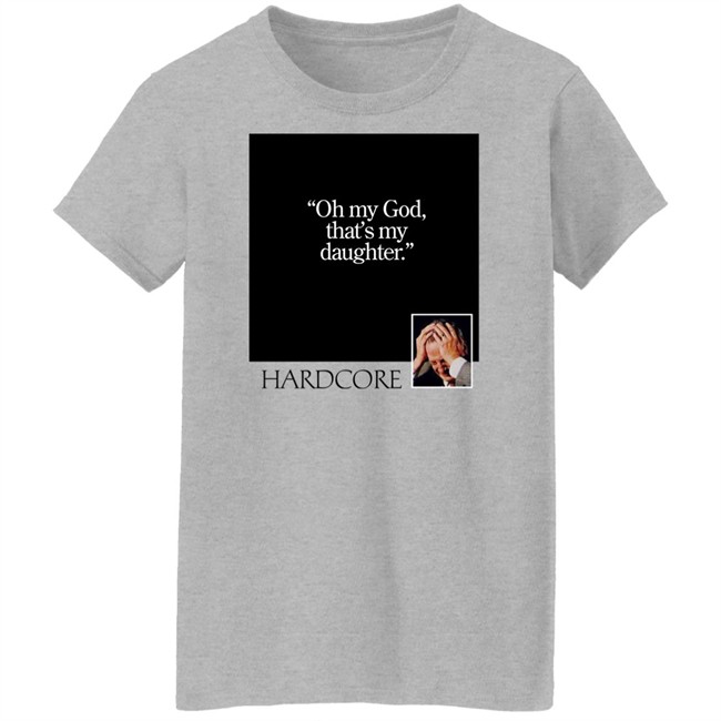 Oh My God That's My Daughter Hardcore Shirt The Gay Chingy Oh My God That's My Daughter Hardcore Shirt The Gay Chingy