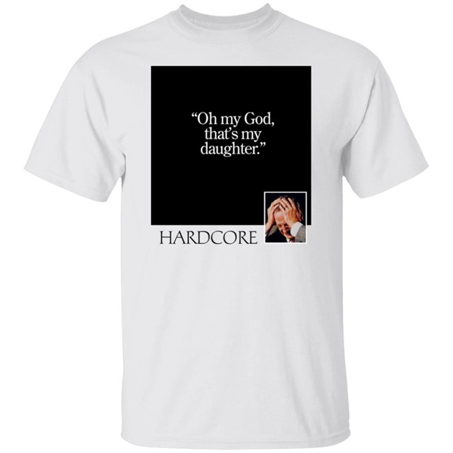 Oh My God That's My Daughter Hardcore Shirt The Gay Chingy