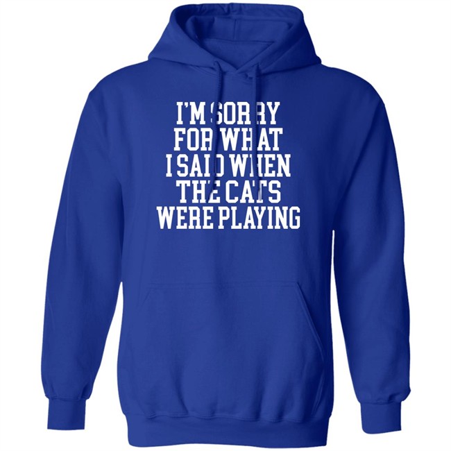 Kentucky For Kentucky Merchandise Sorry For What I Said T Shirt I'm Sorry For What I Said When The Cats Were Playing Kentucky For Kentucky Merchandise Sorry For What I Said T Shirt I'm Sorry For What I Said When The Cats Were Playing