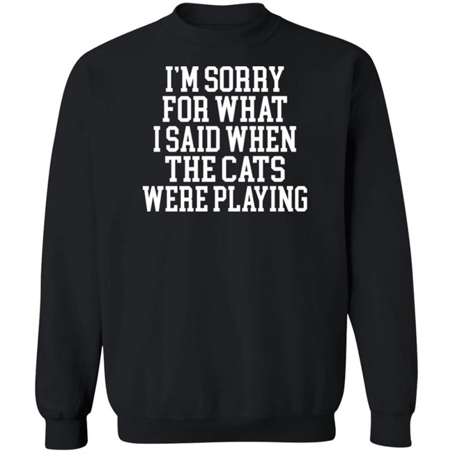 Kentucky For Kentucky Merchandise Sorry For What I Said T Shirt I'm Sorry For What I Said When The Cats Were Playing Kentucky For Kentucky Merchandise Sorry For What I Said T Shirt I'm Sorry For What I Said When The Cats Were Playing