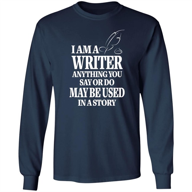 I Am A Writer Anything You Say Or Do May Be Used In A Story Shirt Author Evan Austin Shirts I Am A Writer Anything You Say Or Do May Be Used In A Story Shirt Author Evan Austin Shirts