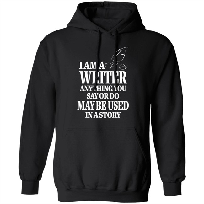 I Am A Writer Anything You Say Or Do May Be Used In A Story Shirt Author Evan Austin Shirts I Am A Writer Anything You Say Or Do May Be Used In A Story Shirt Author Evan Austin Shirts