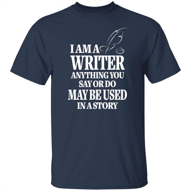I Am A Writer Anything You Say Or Do May Be Used In A Story Shirt Author Evan Austin Shirts I Am A Writer Anything You Say Or Do May Be Used In A Story Shirt Author Evan Austin Shirts