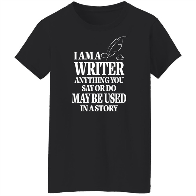 I Am A Writer Anything You Say Or Do May Be Used In A Story Shirt Author Evan Austin Shirts I Am A Writer Anything You Say Or Do May Be Used In A Story Shirt Author Evan Austin Shirts