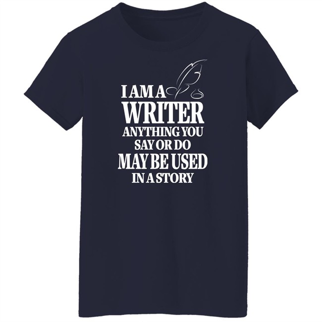 I Am A Writer Anything You Say Or Do May Be Used In A Story Shirt Author Evan Austin Shirts I Am A Writer Anything You Say Or Do May Be Used In A Story Shirt Author Evan Austin Shirts