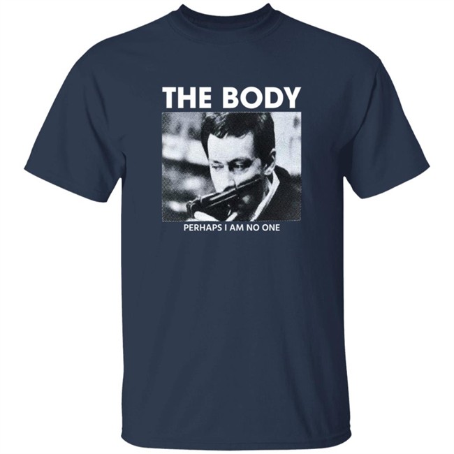 The Body Perhaps I Am No One Shirt The Body Perhaps I Am No One Shirt