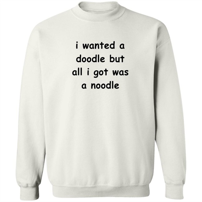 Noodles Shop I Wanted A Doodle But All I Got Was A Noodle Shirt Noodles Shop I Wanted A Doodle But All I Got Was A Noodle Shirt