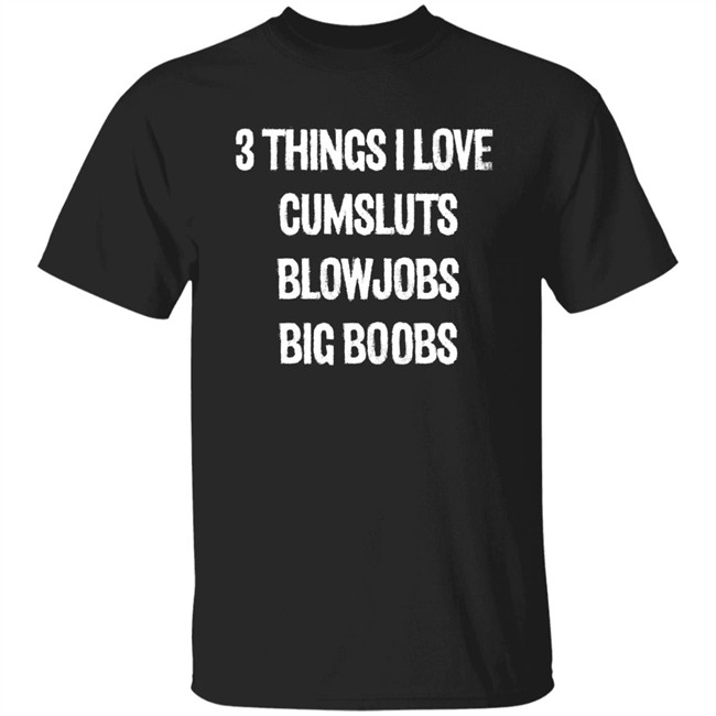 3 Things I Love Cumsluts Blowjobs Big Boobs T Shirt Doejenggles 3 Things I Love Cumsluts Blowjobs Big Boobs T Shirt Doejenggles