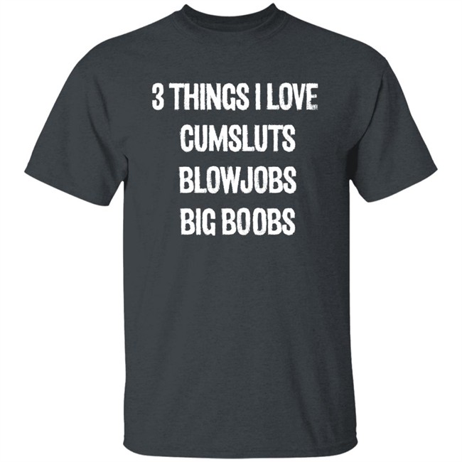 3 Things I Love Cumsluts Blowjobs Big Boobs T Shirt Doejenggles 3 Things I Love Cumsluts Blowjobs Big Boobs T Shirt Doejenggles