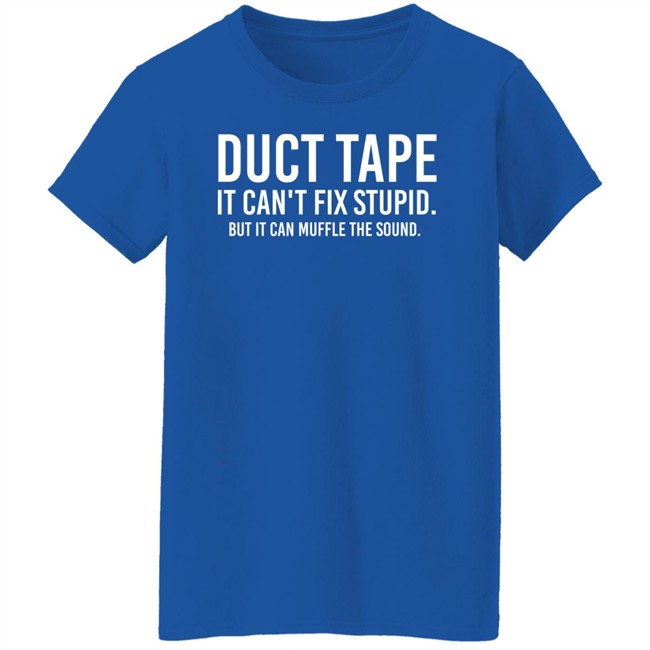 Duct Tape It Can't Fix Stupid But It Can Muffle The Sound Shirt Rbisrb Duct Tape It Can't Fix Stupid But It Can Muffle The Sound Shirt Rbisrb