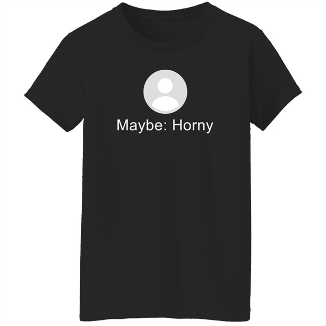 Maybe Horny Shirt Gaybrosgonemild Maybe Horny Shirt Gaybrosgonemild