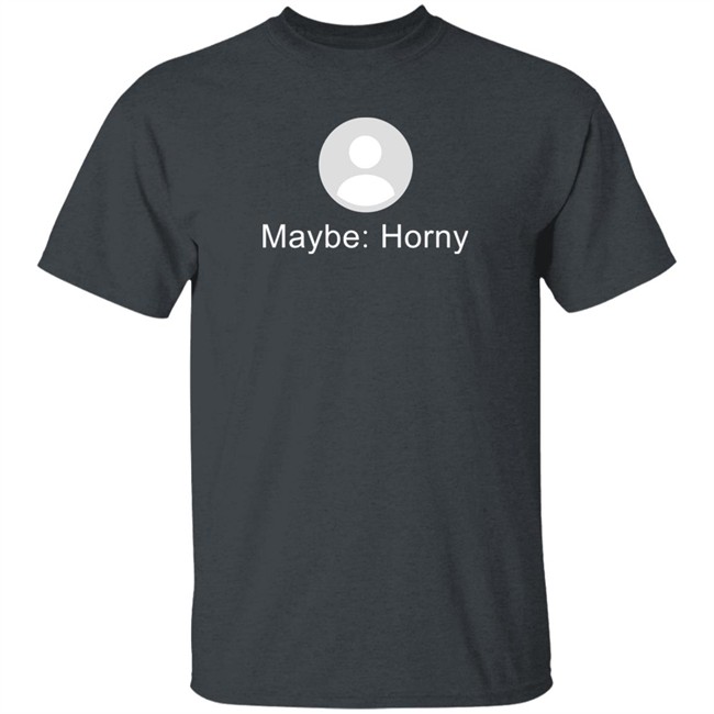 Maybe Horny Shirt Gaybrosgonemild Maybe Horny Shirt Gaybrosgonemild