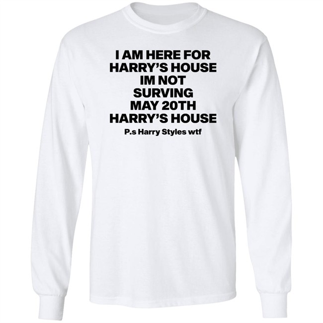 I Am Here For Harry's House I'm Not Surving May 20Th Harry's House Shirt I Am Here For Harry's House I'm Not Surving May 20Th Harry's House Shirt