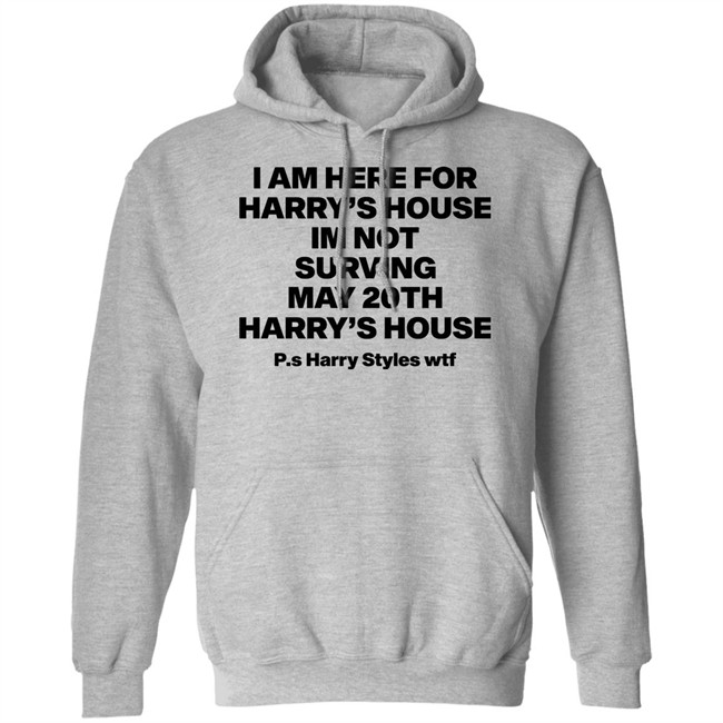 I Am Here For Harry's House I'm Not Surving May 20Th Harry's House Shirt I Am Here For Harry's House I'm Not Surving May 20Th Harry's House Shirt