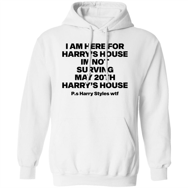 I Am Here For Harry's House I'm Not Surving May 20Th Harry's House Shirt I Am Here For Harry's House I'm Not Surving May 20Th Harry's House Shirt