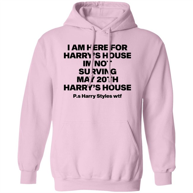 I Am Here For Harry's House I'm Not Surving May 20Th Harry's House Shirt I Am Here For Harry's House I'm Not Surving May 20Th Harry's House Shirt