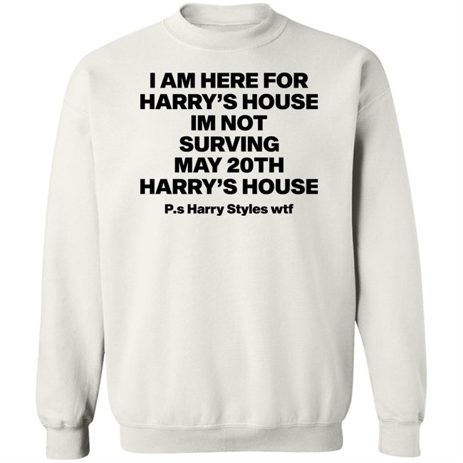 I Am Here For Harry's House I'm Not Surving May 20Th Harry's House Shirt I Am Here For Harry's House I'm Not Surving May 20Th Harry's House Shirt