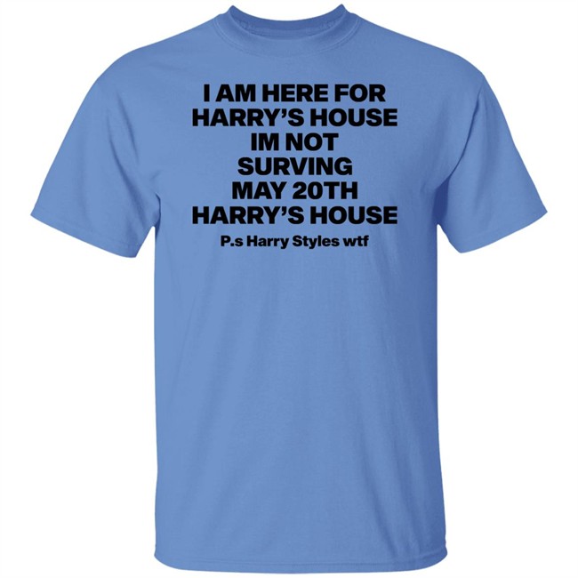 I Am Here For Harry's House I'm Not Surving May 20Th Harry's House Shirt I Am Here For Harry's House I'm Not Surving May 20Th Harry's House Shirt