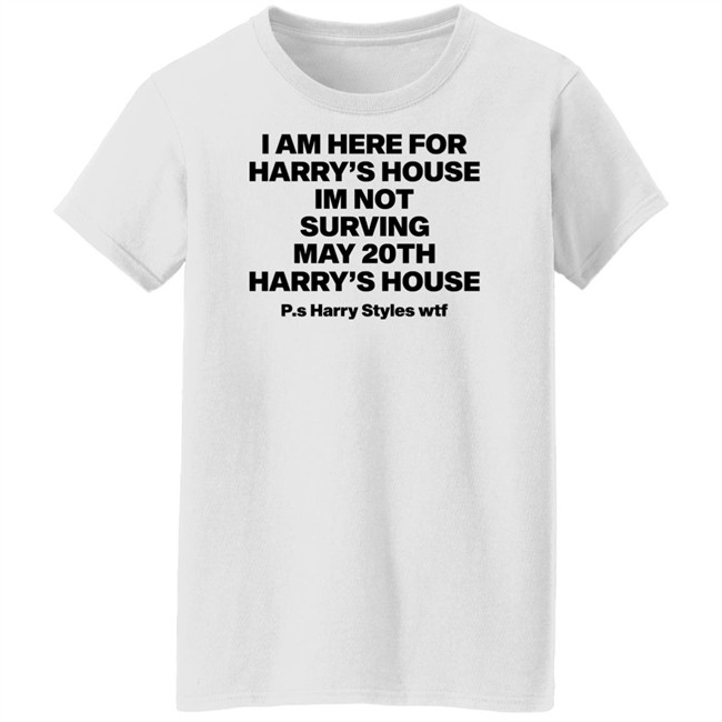 I Am Here For Harry's House I'm Not Surving May 20Th Harry's House Shirt I Am Here For Harry's House I'm Not Surving May 20Th Harry's House Shirt