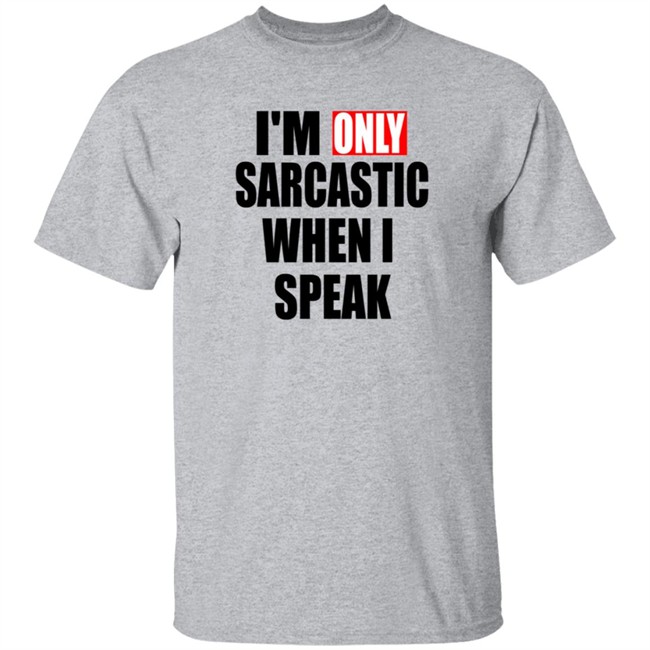 Im Only Sarcastic When I Speak T Shirt