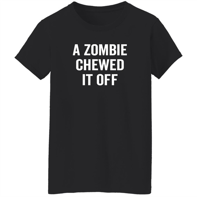 A Zombie Chewed It Off Shirt Jacky Hunt-Broersma A Zombie Chewed It Off Shirt Jacky Hunt-Broersma