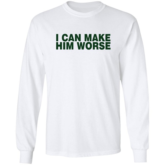I Can Make Him Worse Shirt Hatdagwoter I Can Make Him Worse Shirt Hatdagwoter