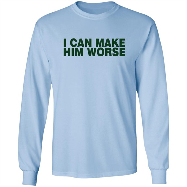 I Can Make Him Worse Shirt Hatdagwoter I Can Make Him Worse Shirt Hatdagwoter